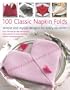 100 Classic Napkin Folds: Simple and Stylish Napkins for Every Occasion: How to create simple and elegant folds/displays for every occasion, all shown ... 300 beautiful photographs and illustrations