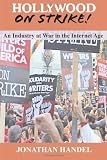 Hollywood on Strike!: An Industry at War in the Internet Age - The Writers Guild (WGA) Strike and Screen Actors Guild (SAG) Stalemate (Entertainment Labor Unions)