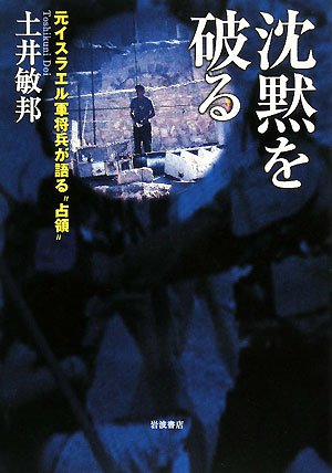 沈黙を破る―元イスラエル軍将兵が語る“占領”(土井 敏邦)
