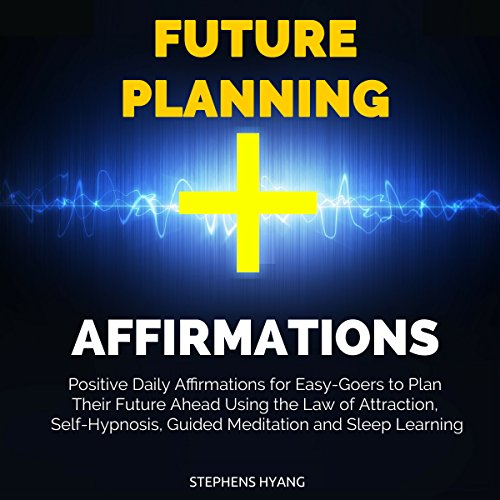 Future Planning Affirmations: Positive Daily Affirmations for Easy-Goers to Plan Their Future Ahead Using the Law of Attraction, Self-Hypnosis, Guided Meditation and Sleep Learning