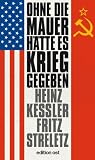 Ohne die Mauer h&auml;tte es Krieg gegeben: Zeitzeugen und Dokumente geben Auskunft - Heinz Ke&szlig;ler, Fritz Streletz