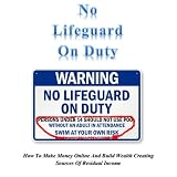 No Lifeguard On Duty: How To Make Money Online And Build Wealth Creating Sources Of Residual Income
