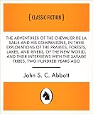 The Adventures of the Chevalier De La Salle and His Companions, in Their Explorations of the Prairies, Forests, Lakes, and Rivers, of the New World, and ... the Savage Tribes, Two Hundred Years Ago