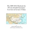 The 2009-2014 Outlook for Private Health Insurance Carriers in Greater China'