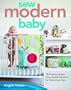 Sew Modern Baby: 19 Projects to Sew from Cuddly Sleepers to Stimulating Toys