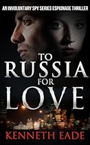 Spy Thriller: To Russia for Love: An Involuntary Spy Series Espionage Thriller (Involuntary Spy Espionage Thriller Series Book 2)