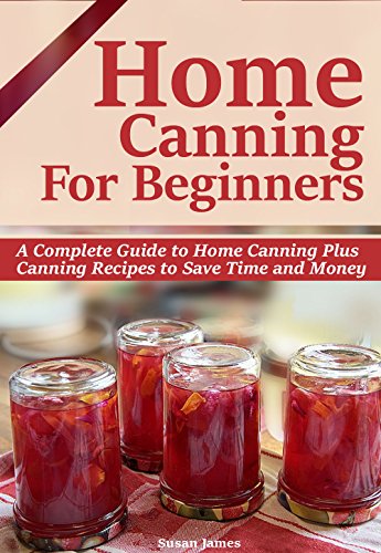 HOME CANNING FOR BEGINNERS: A Complete Guide to Home Canning-Pressure Canning,Water bath canning Plus Canning Recipes to Save Time and Money.