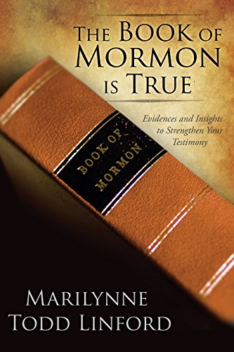 The Book of Mormon Is True: Evidences and Insights to Strengthen Your Testimony, by Marilynne Todd Linford