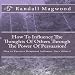 How To Influence The Thoughts Of Others Through The Power Of Persuasion! How to Exercise Dominant Influence Over Others! - AUDIOBOOK