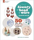 A bounty of bead & wire, earrings : 50 fun, fast jewelry projects