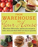 From Warehouse to Your House: More Than 250 Simple, Spectacular Recipes to Cook, Store, and Share When You Buy in Quantity