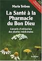 La santé à la pharmacie du Bon Dieu : Conseils d'utilisation des plantes médicinales