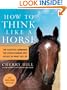 How to Think Like A Horse: The Essential Handbook for Understanding Why Horses Do What They Do