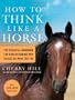 How to Think Like a Horse: The Essential Handbook for Understanding Why Horses Do What They Do