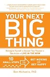 Your Next Big Thing: 10 Small Steps to Get Moving and Get Happy