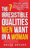 The 7 Irresistible Qualities Men Want In A Woman: What High-Quality Men Secretly Look For When Choosing The One
