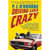 Driving Like Crazy: Thirty Years Of Vehicular Hell-Bending, Celebrating America the Way It's Supposed to Beby P.  J. O'Rourke