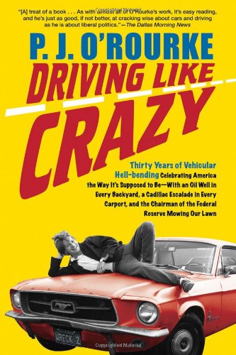 Driving Like Crazy: Thirty Years of Vehicular Hell-bending, Celebrating America the Way It's Supposed To Be -- With an Oil Well in Every Backyard, a Cadillac ... of the Federal Reserve Mowing Our Lawn