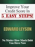 Improve Your Credit Score In 5 Easy Steps! No Matter How Much Debt You Have Now