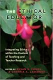 The Ethical Educator: Integrating Ethics Within the Context of Teaching and Teacher Research