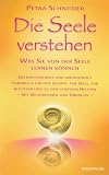 Die Seele verstehen: Was Sie von der Seele lernen k&ouml;nnen - Ein einf&uuml;hrendes und umfassendes Handbuch f&uuml;r den Zugang zur Seele, zur Intuition und zu .. - Helfern - Mit Meditationen und &Uuml;bungen - - Petra Schneider