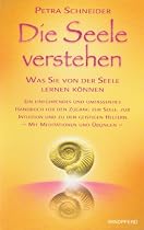 Die Seele verstehen: Was Sie von der Seele lernen können - Ein einführendes und umfassendes Handbuch für den Zugang zur Seele, zur Intuition und zu ... Helfern - Mit Meditationen und Übungen -