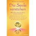 Die Seele verstehen: Was Sie von der Seele lernen k�nnen - Ein einf�hrendes und umfassendes Handbuch f�r den Zugang zur Seele, zur Intuition und zu ... Helfern - Mit Meditationen und �bungen -