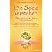 Die Seele verstehen: Was Sie von der Seele lernen k�nnen - Ein einf�hrendes und umfassendes Handbuch f�r den Zugang zur Seele, zur Intuition und zu ... Helfern - Mit Meditationen und �bungen -