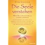 Die Seele verstehen: Was Sie von der Seele lernen k�nnen - Ein einf�hrendes und umfassendes Handbuch f�r den Zugang zur Seele, zur Intuition und zu ... Helfern - Mit Meditationen und �bungen -