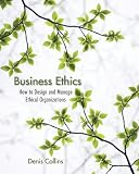 Business Ethics: How to Design and Manage Ethical Organizations