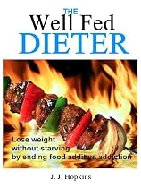 Click to Download Free Kindle Book -> The Well Fed Dieter - Lose weight without starving by ending food additive addiction