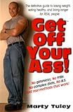 Get Off Your Ass: The Definitive Guide to Losing Weight, Eating Healthy, and Living Longer... for Real People