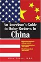 An American's Guide to Doing Business in China: Negotiating Contracts And Agreements; Understanding Culture And Customs; Marketing Products And Services