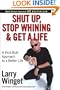 Shut Up, Stop Whining, and Get a Life: A Kick-Butt Approach to a Better Life