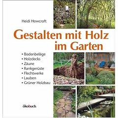 Gestalten mit Holz im Garten: Bodenbel�ge, Holzdecks, Z�une, Rankger�ste, Flechtwerke, Lauben, Gr�ner Holzbau
