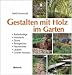 Gestalten mit Holz im Garten: Bodenbeläge, Holzdecks, Zäune, Rankgerüste, Flechtwerke, Lauben, Grüner Holzbau
