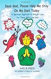 Dear God, Please Help Me Stay On My Diet Today: A Spiritual Approach to Weight Loss for Those Who Love God