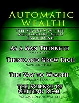 Automatic Wealth, The Secrets of the Millionaire Mind-Including: As a Man Thinketh, The Science of Getting Rich, The Way to Wealth and Think and Grow Rich