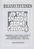 In the Shadow of the Gallows: Capital Punishment in Prince Edward Island, 1769-1941