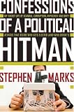 Confessions of a Political Hitman: My Secret Life of Scandal, Corruption, Hypocrisy and Dirty Attacks That Decide Who Gets Elected (and Who Doesnt)