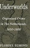 Underworlds : organized crime in the Netherlands 1650-1800