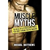 Muscle Myths: 50 Health & Fitness Mistakes You Didn't Know You Were Making ~ Michael Matthews