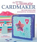 The Ultimate Cardmaker: 180 Card Ideas and 20 Essential Techniques for the Ultimate Papercrafter