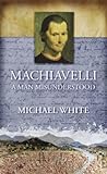 Machiavelli: A Man Misunderstood