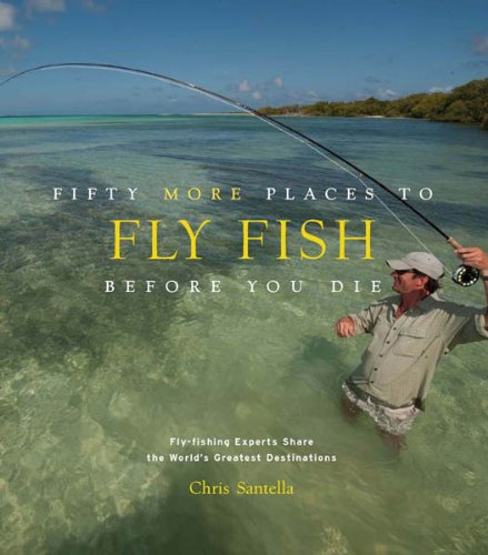 Fifty More Places to Fly Fish Before You Die: Fly-fishing Experts Share More of the World's Greatest Destinations (Fifty Places)
