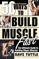 50 Ways to Build Muscle Fast: The Ultimate Guide to Building Bigger Muscles