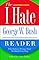 The I Hate George W. Bush Reader: Why Dubya Is Wrong About Absolutely Everything