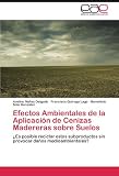 Efectos Ambientales de la Aplicación de Cenizas Madereras sobre Suelos: ¿Es posible reciclar estos subproductos sin provocar daños medioambientales? (Spanish Edition)