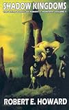 Shadow Kingdoms: The Weird Works Of Robert E. Howard