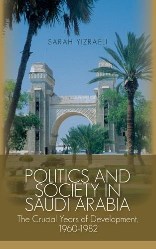 Politics and Society in Saudi Arabia: The Crucial Years of Development, 1960-1982, by Sarah Yizraeli